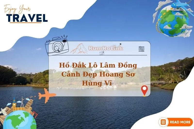 Hồ Đắk Lô Lâm Đồng: Khám Phá Cảnh Đẹp Hoang Sơ Hùng Vĩ 2025