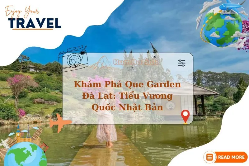 Khám Phá Que Garden Đà Lạt: Tiểu Vương Quốc Nhật Bản 2025