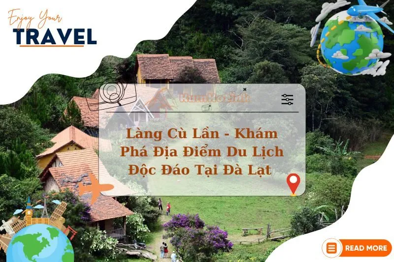 Làng Cù Lần - Khám Phá Địa Điểm Du Lịch Độc Đáo Tại Đà Lạt 2025