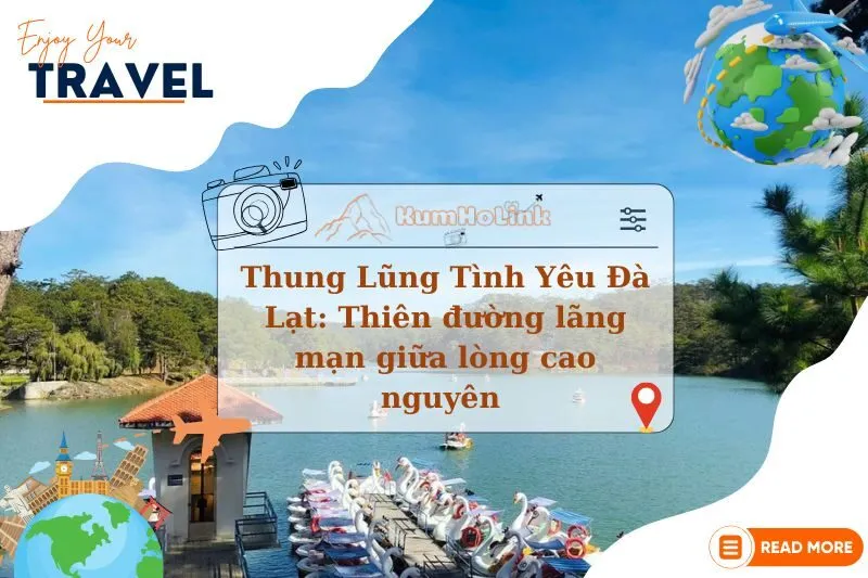 Thung Lũng Tình Yêu Đà Lạt: Thiên đường lãng mạn giữa lòng cao nguyên 2025